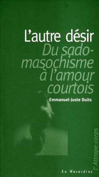 Couverture du livre « L'autre désir ; du sadomasochisme à l'amour courtois » de Emmanuel-Juste Duits aux éditions La Musardine