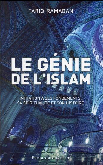 Couverture du livre « Le génie de l'islam ; sa spiritualité, ses principes, son histoire » de Tariq Ramadan aux éditions Presses Du Chatelet