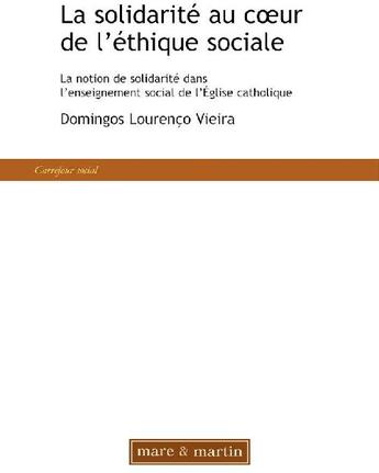 Couverture du livre « La solidarité au coeur de l'éthique sociale ; la notion de solidarité dans l'enseignement social de l'église catholique » de Vieira aux éditions Mare Et Martin