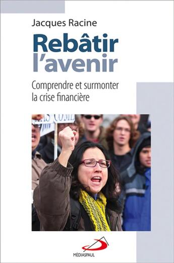 Couverture du livre « Rebâtir l'avenir ; comprendre et surmonter la crise financière » de Jacques Racine aux éditions Mediaspaul