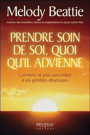 Couverture du livre « Prendre soin de soi, quoi qu'il advienne ; comment ne plus succomber à ses pénibles obsessions » de Melody Beattie aux éditions Beliveau