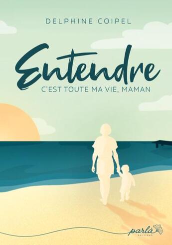 Couverture du livre « Entendre, c'est toute ma vie, maman » de Delphine Coipel aux éditions Parla Editions