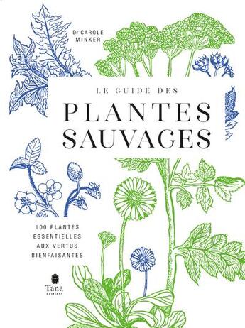 Couverture du livre « Le guide des plantes sauvages : 100 plantes essentielles aux vertus bienfaisantes » de Carole Minker aux éditions Tana
