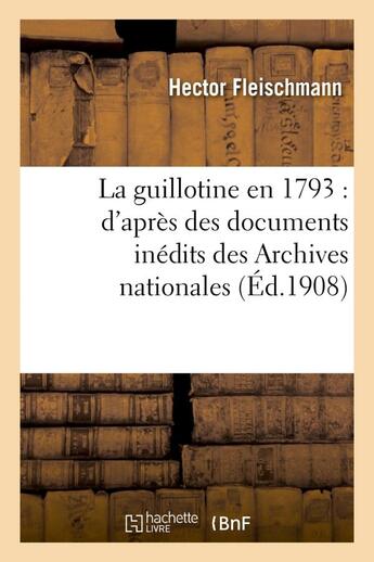 Couverture du livre « La guillotine en 1793 : d'après des documents inédits des Archives nationales » de Hector Fleischmann aux éditions Hachette Bnf