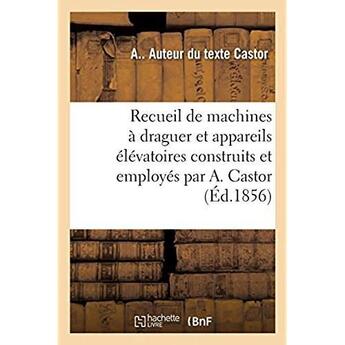 Couverture du livre « Recueil de machines à draguer et appareils élévatoires construits et employés par A. Castor » de Castor A aux éditions Hachette Bnf