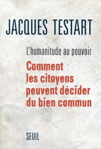 Couverture du livre « L'humanitude au pouvoir ; comment les citoyens peuvent décider du bien commun » de Jacques Testart aux éditions Seuil