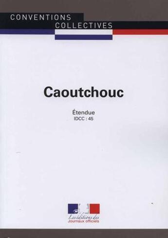 Couverture du livre « Caoutchouc ; convention collective nationale étendue ; IDCC 45 (10e édition) » de Direction Des Journa aux éditions Direction Des Journaux Officiels