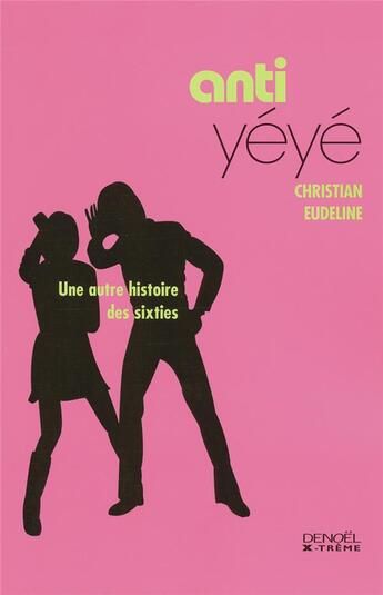 Couverture du livre « Anti-yeye - une autre histoire des sixties » de Christian Eudeline aux éditions Denoel