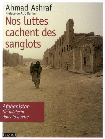 Couverture du livre « Nos luttes cachent nos sanglots ; Afghanistan, un médecin dans la guerre » de Ahmad Ashraf aux éditions Bayard