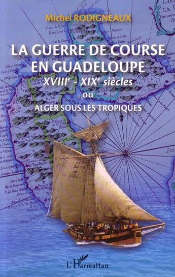 Couverture du livre « La guerre de course en Guadeloupe ; XVIIe-XIXe siècles ou Alger sous les tropiques » de Michel Rodigneaux aux éditions L'harmattan