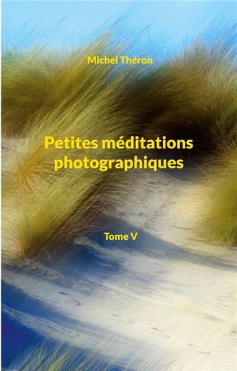 Couverture du livre « Petites meditations photographiques - tome v - illustrations, couleur » de Michel Théron aux éditions Books On Demand