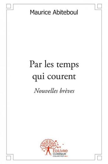 Couverture du livre « Par les temps qui courent - nouvelles breves » de Maurice Abiteboul aux éditions Edilivre