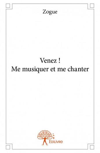 Couverture du livre « Venez ! me musiquer et me chanter » de Zogue aux éditions Edilivre