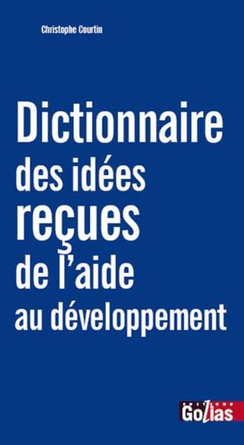 Couverture du livre « Dictionnaire des idées reçues de l'aide au développement » de Christophe Courtin aux éditions Golias