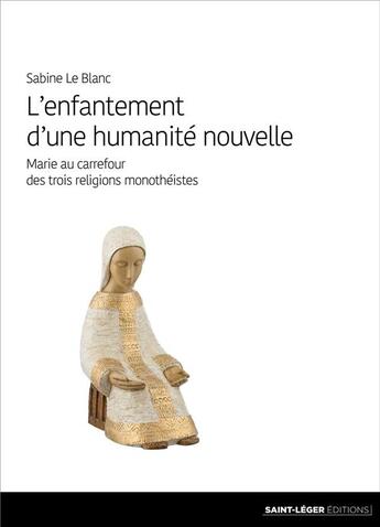 Couverture du livre « L'enfantement d'une humanité nouvelle ; Marie au carrefour des trois religions monothéistes » de Sabine Le Blanc aux éditions Saint-leger