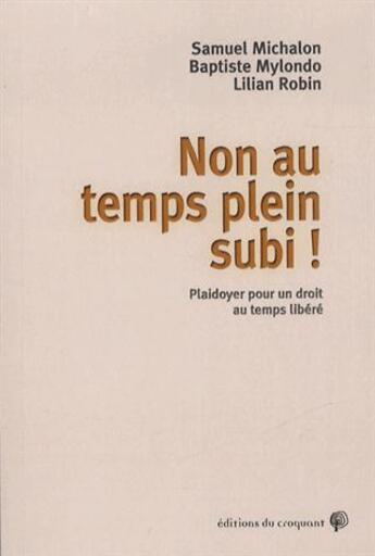 Couverture du livre « Non au temps plein subi ; plaidoyer pour la reconnaissance d'un droit à l'inactivité » de Baptiste Mylondo et Samuel Michalon et Lilian Robin aux éditions Croquant