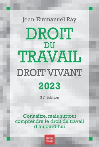 Couverture du livre « Droit du travail, droit vivant : connaître, mais surtout comprendre le droit du travail d'aujourd'hui (édition 2023) » de Jean-Emmanuel Ray aux éditions Liaisons Sociales