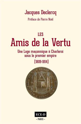 Couverture du livre « Les amis de la vertu ; une loge maçonnique à Charleroi sous le Premier Empire » de Jacques Declercq aux éditions Ece-d