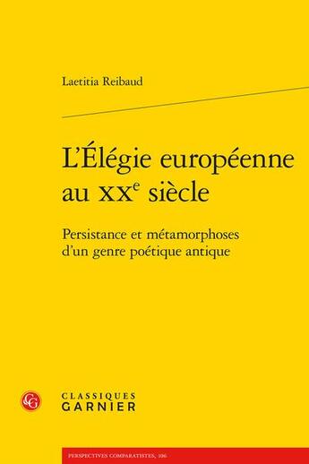 Couverture du livre « L'élégie européenne au XXe siècle : persistance et métamorphoses d'un genre poétique antique » de Laetitia Reibaud aux éditions Classiques Garnier