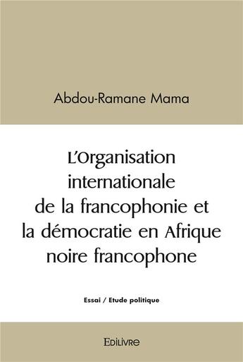 Couverture du livre « L organisation internationale de la francophonie et la democratie en afrique noire francophone » de Mama Abdou-Ramane aux éditions Edilivre