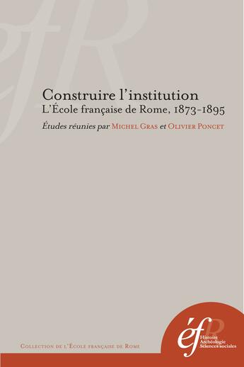 Couverture du livre « Construire l'institution. l'ecole francaise de rome, 1873-1895 » de  aux éditions Publications De L'ecole Francaise De Rome