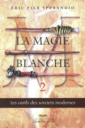 Couverture du livre « La magie blanche t2 les outils des sorciers modernes - vol02 » de Sperandio Eric Pier aux éditions Quebecor