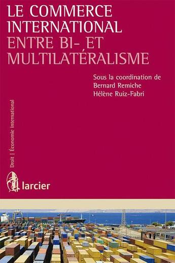 Couverture du livre « Le commerce international entre bi et multilatéralisme » de Helene Ruiz-Fabri et Bernard Remiche aux éditions Larcier