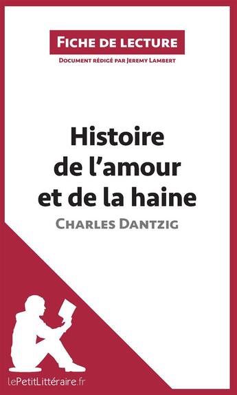 Couverture du livre « Fiche de lecture ; histoire de l'amour et de la haine de Charles Dantzig ; analyse complète de l'oeuvre et résumé » de Jeremy Lambert aux éditions Lepetitlitteraire.fr