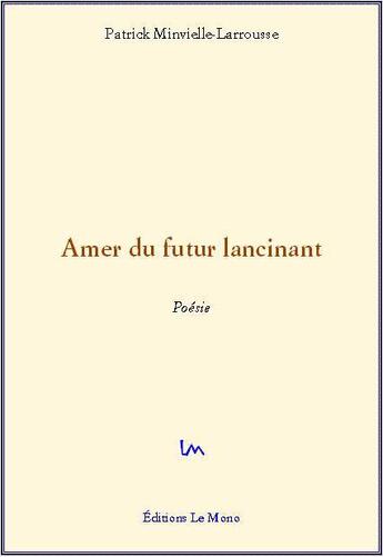 Couverture du livre « Amer du futur lancinant » de Patrick Minvielle-Larrousse aux éditions Editions Le Mono