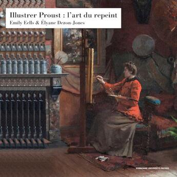 Couverture du livre « Illustrer Proust : l'art du repeint » de Elyane Dezon-Jones et Emily Eells aux éditions Sorbonne Universite Presses