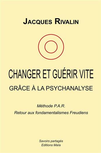 Couverture du livre « Changer et guérir vite grâce à la psychanalyse » de Jacques Rivalin aux éditions Editions Maia
