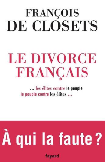 Couverture du livre « Le Divorce français : ...les élites contre le peuple, le peuple contre les élites... » de Francois De Closets aux éditions Fayard