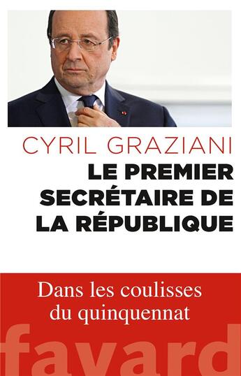 Couverture du livre « Le premier secrétaire de la République ; dans les coulisses du quinquennat » de Cyril Graziani aux éditions Fayard