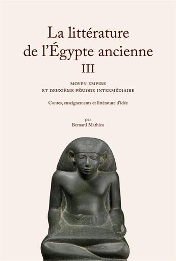 Couverture du livre « La litterature de l'Egypte ancienne Tome 3 : moyen empire et deuxieme periode intermediaire, contes, enseignemets et littérature d'idée » de Bernard Mathieu aux éditions Belles Lettres