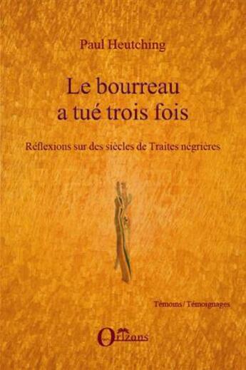 Couverture du livre « Le bourreau a tué trois fois ; réflexions sur des siècles de traites négrières » de Paul Heutching aux éditions Orizons