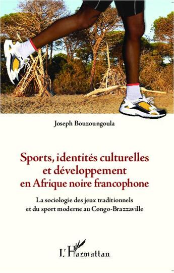 Couverture du livre « Sports, identités culturelles et développement en Afrique noire francophone ; la sociologie des jeux traditionnels et du sport moderne au Conge-Brazzaville » de Joseph Bouzoungoula aux éditions Editions L'harmattan