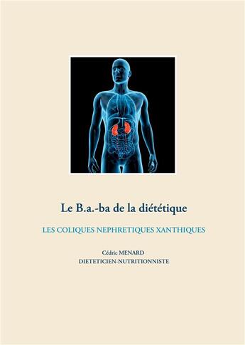 Couverture du livre « Le b.a-ba de la diététique pour les coliques néphrétiques xanthiques » de Cedric Menard aux éditions Books On Demand