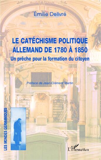 Couverture du livre « Le catéchisme politique allemand de 1780 à 1850 ; un prêche pour la formation du citoyen » de Emilie Delivre aux éditions L'harmattan