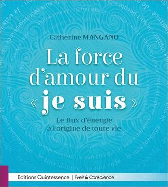 Couverture du livre « La force d'amour du je suis ; le flux d'énergie à l'origine de toute vie » de Catherine Mangano aux éditions Quintessence