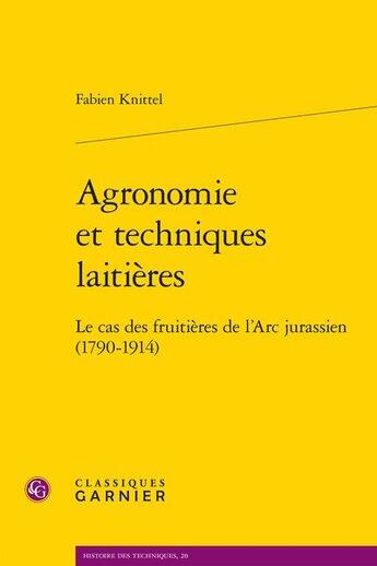 Couverture du livre « Agronomie et techniques laitières ; le cas des fruitières de l'Arc jurassien (1790-1914) » de Fabien Knittel aux éditions Classiques Garnier