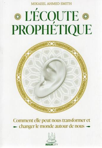 Couverture du livre « L'écoute prophétique : Comment elle peut nous transformer et changer le monde autour de nous » de Mikaeel Ahmed Smith aux éditions Muslim City