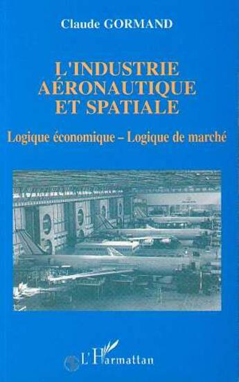 Couverture du livre « Industrie aéronautique et spatiale : Logique économique - Logique de marché » de Claude Gormand aux éditions L'harmattan