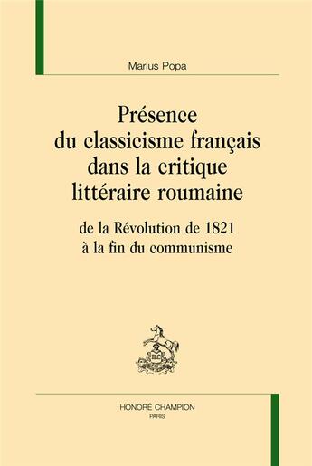 Couverture du livre « Présence du classicisme français dans la critique littéraire roumaine ; de la Révolution de 1821 à la fin du communisme » de Marius Popa aux éditions Honore Champion