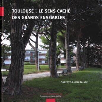 Couverture du livre « Toulouse, le sens caché des grands ensembles » de Audrey Courbebaisse aux éditions Pu Du Midi