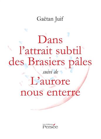 Couverture du livre « Dans l'attrait subtil des brasiers pales suivi de l'aurore nous enterre » de Juif Gaetan aux éditions Persee