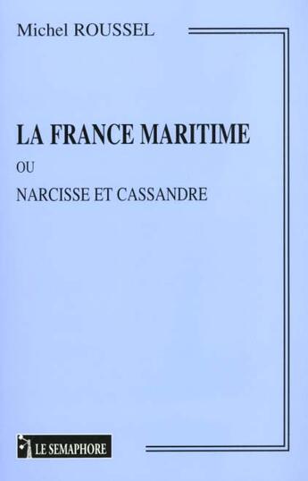 Couverture du livre « La France Maritime Ou Narcisse Et Cassandre » de Michel Roussel aux éditions Le Semaphore