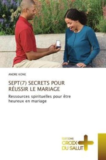 Couverture du livre « SEPT(7) SECRETS POUR RÉUSSIR LE MARIAGE : Ressources spirituelles pour être heureux en mariage » de Andre Kone aux éditions Croix Du Salut