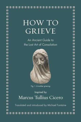 Couverture du livre « HOW TO GRIEVE - AN ANCIENT GUIDE TO THE LOST ART OF CONSOLATION » de Marcus Tullius Cicero aux éditions Princeton University Press