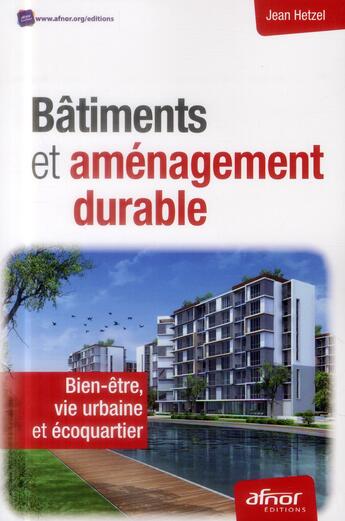 Couverture du livre « Bâtiments et aménagement durable ; bien-être, vie urbaine et écoquartier » de Jean Hetzel aux éditions Afnor