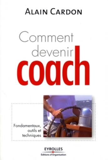 Couverture du livre « Comment devenir coach ? fondamentaux, outils et techniques » de Alain Cardon aux éditions Editions D'organisation